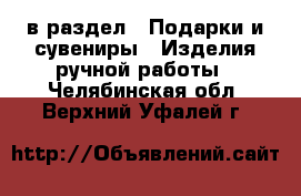  в раздел : Подарки и сувениры » Изделия ручной работы . Челябинская обл.,Верхний Уфалей г.